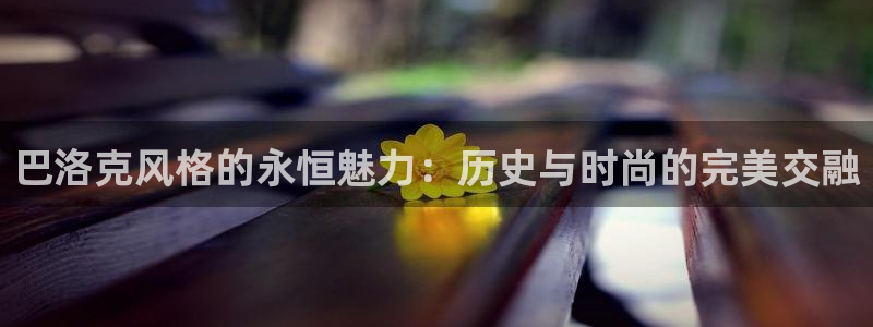意昂3官网：巴洛克风格的永恒魅力：历史与