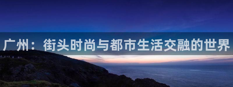 意昂体育3联系电话：广州：街头时尚与都市